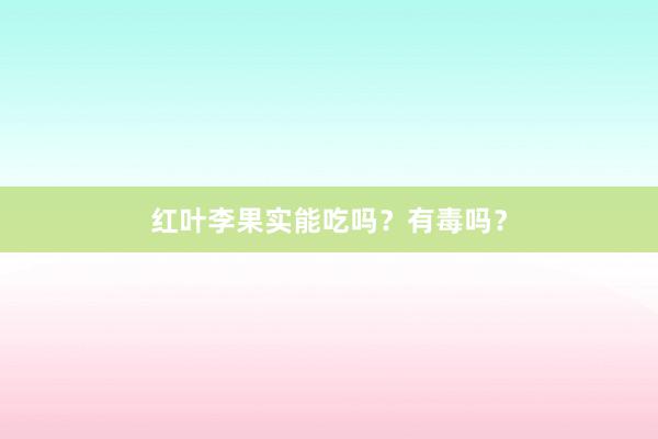 红叶李果实能吃吗？有毒吗？