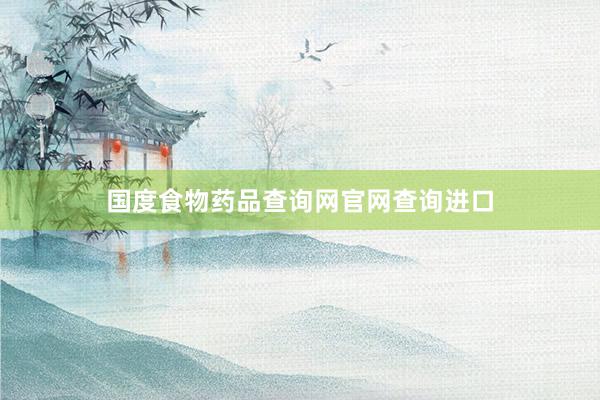 国度食物药品查询网官网查询进口
