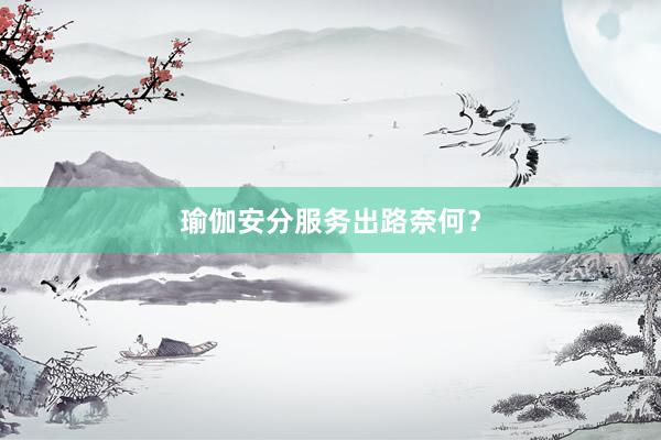 瑜伽安分服务出路奈何?