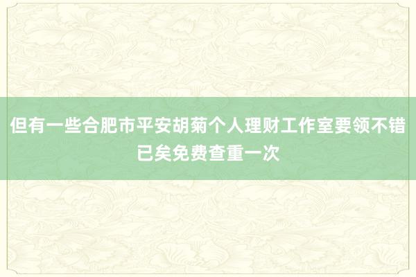但有一些合肥市平安胡菊个人理财工作室要领不错已矣免费查重一次