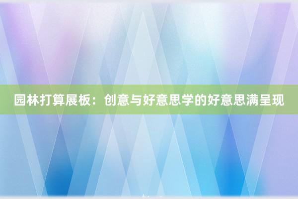 园林打算展板：创意与好意思学的好意思满呈现