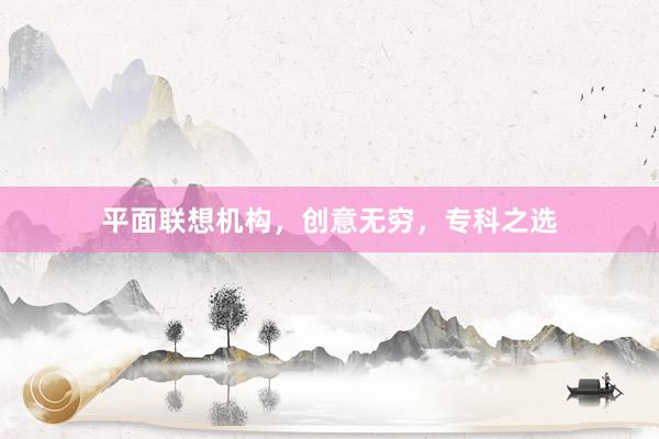 平面联想机构，创意无穷，专科之选
