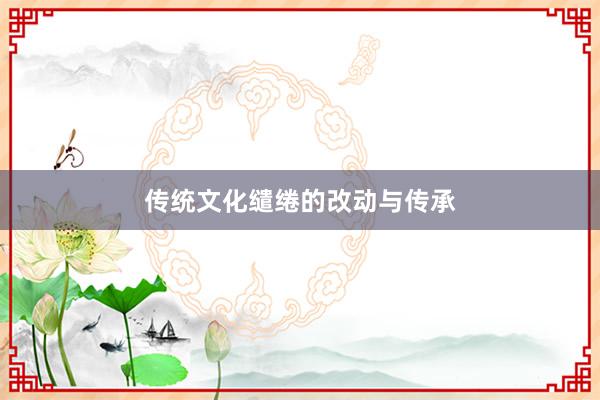 传统文化缱绻的改动与传承