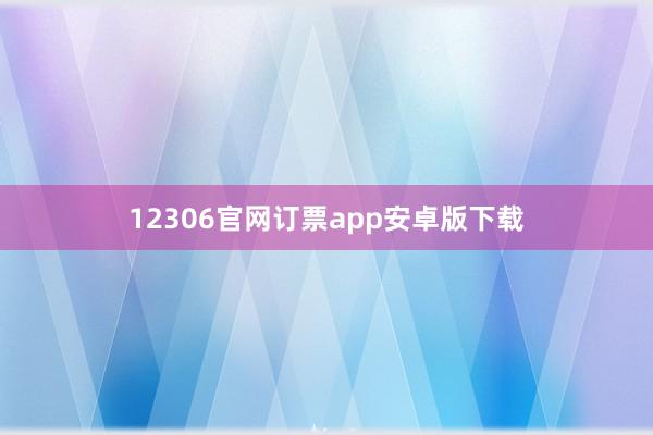 12306官网订票app安卓版下载