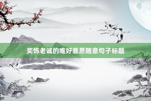 奖饰老诚的唯好意思随意句子标题